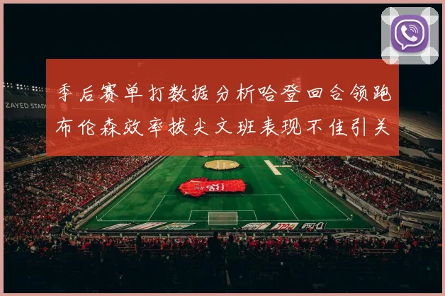 季后赛单打数据分析哈登回合领跑布伦森效率拔尖文班表现不佳引关注