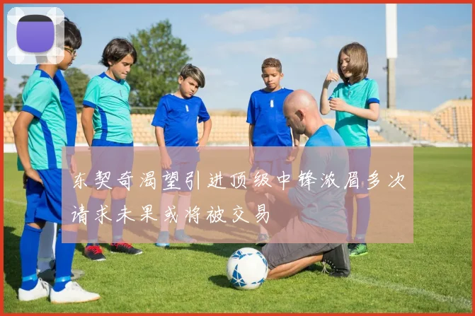 东契奇渴望引进顶级中锋浓眉多次请求未果或将被交易