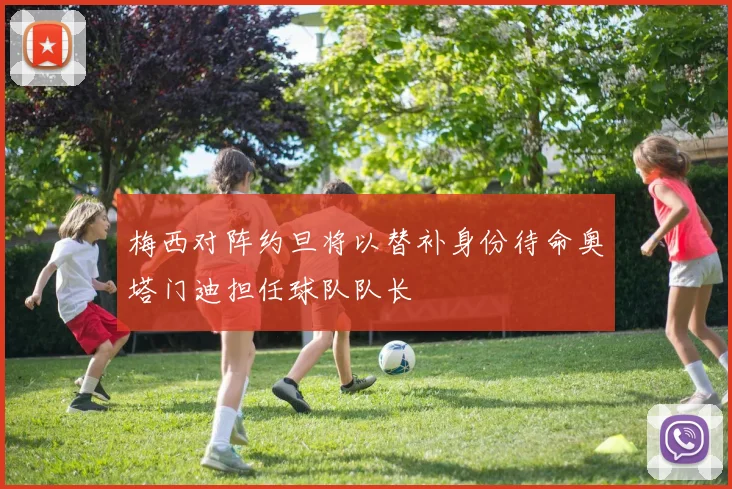 梅西对阵约旦将以替补身份待命奥塔门迪担任球队队长